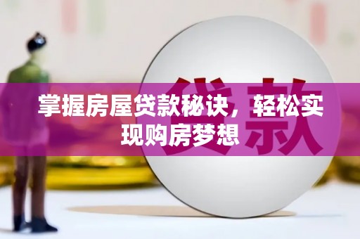 黔江掌握房屋贷款秘诀，轻松实现购房梦想