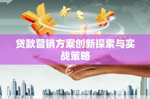 黔江贷款营销方案创新探索与实战策略