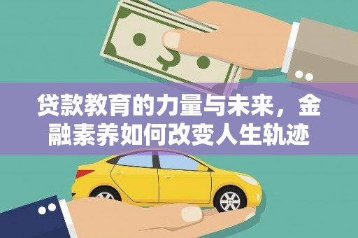 黔江贷款教育的力量与未来，金融素养如何改变人生轨迹