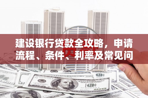 黔江建设银行贷款全攻略，申请流程、条件、利率及常见问题解答
